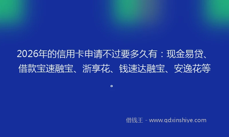 2026年的信用卡申请不过要多久有：现金易贷、借款宝速融宝、浙享花、钱速达融宝、安逸花等。