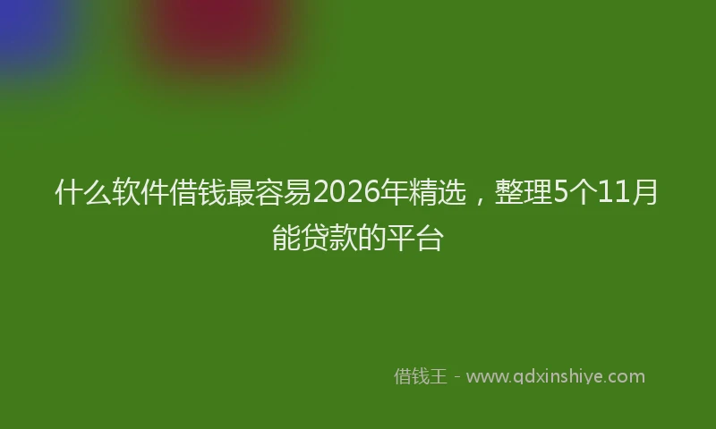 什么软件借钱最容易2026年精选，整理5个11月能贷款的平台