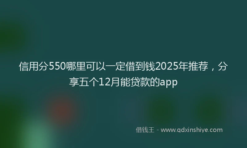 信用分550哪里可以一定借到钱2025年推荐，分享五个12月能贷款的app