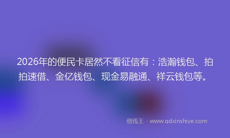 2026年的便民卡居然不看征信有：浩瀚钱包、拍拍速借、金亿钱包、现金易融通、祥云钱包等。