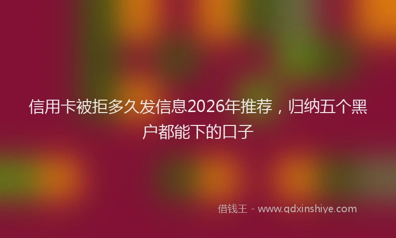 信用卡被拒多久发信息2026年推荐，归纳五个黑户都能下的口子