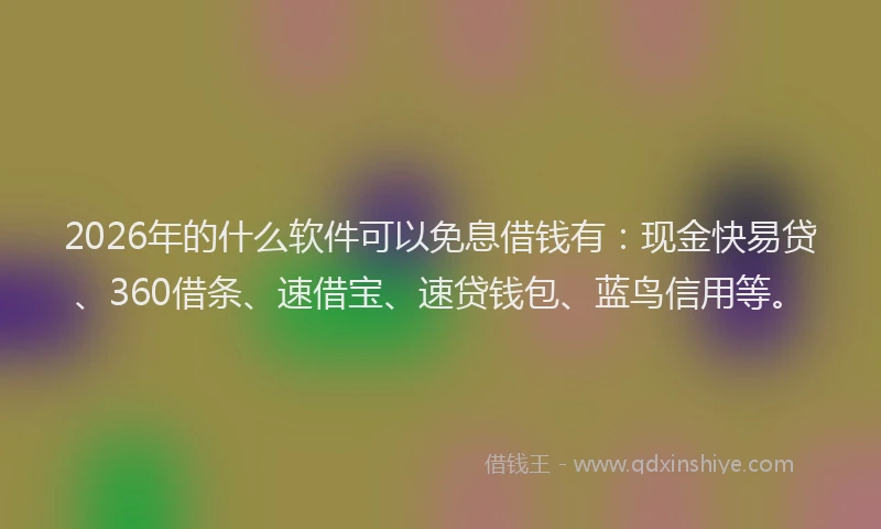 2026年的什么软件可以免息借钱有：现金快易贷、360借条、速借宝、速贷钱包、蓝鸟信用等。