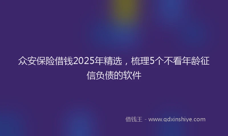 众安保险借钱2025年精选,梳理5个不看年龄征信负债的软件