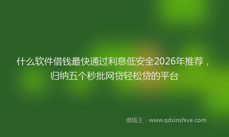什么软件借钱最快通过利息低安全2026年推荐,归纳五个秒批网贷轻松贷的平台