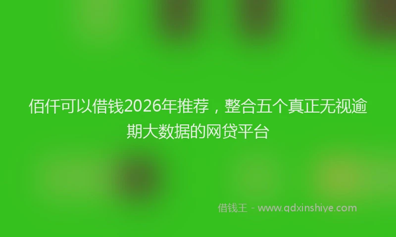 佰仟可以借钱2026年推荐，整合五个真正无视逾期大数据的网贷平台