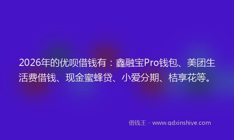 2026年的优呗借钱有:鑫融宝Pro钱包、美团生活费借钱、现金蜜蜂贷、小爱分期、桔享花等。