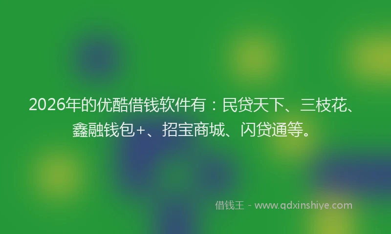 2026年的优酷借钱软件有：民贷天下、三枝花、鑫融钱包+、招宝商城、闪贷通等。