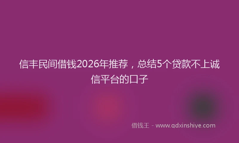 信丰民间借钱2026年推荐，总结5个贷款不上诚信平台的口子