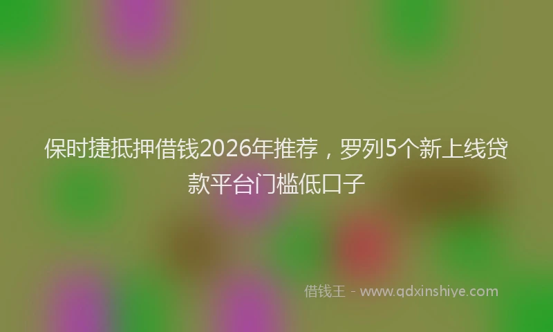 保时捷抵押借钱2026年推荐，罗列5个新上线贷款平台门槛低口子