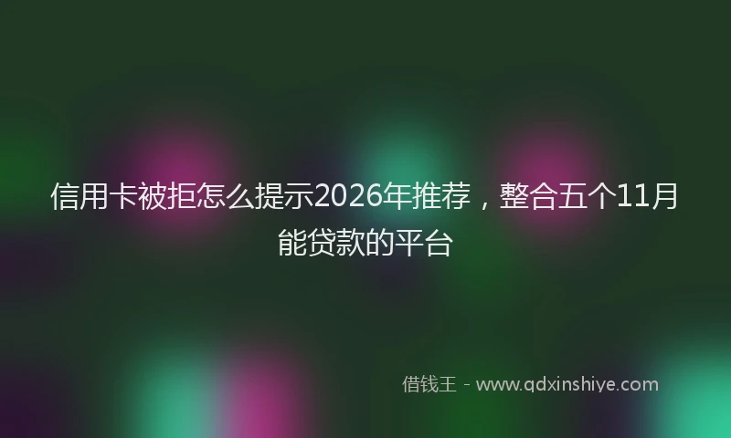 信用卡被拒怎么提示2026年推荐，整合五个11月能贷款的平台