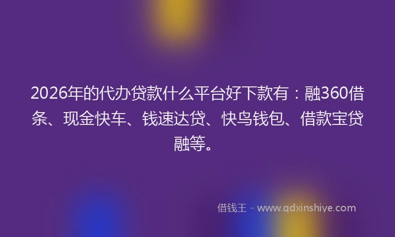 2026年的代办贷款什么平台好下款有：融360借条、现金快车、钱速达贷、快鸟钱包、借款宝贷融等。