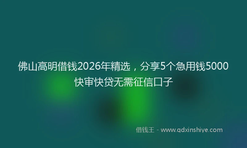 佛山高明借钱2026年精选，分享5个急用钱5000快审快贷无需征信口子