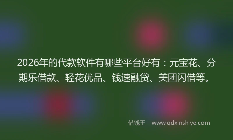 2026年的代款软件有哪些平台好有：元宝花、分期乐借款、轻花优品、钱速融贷、美团闪借等。