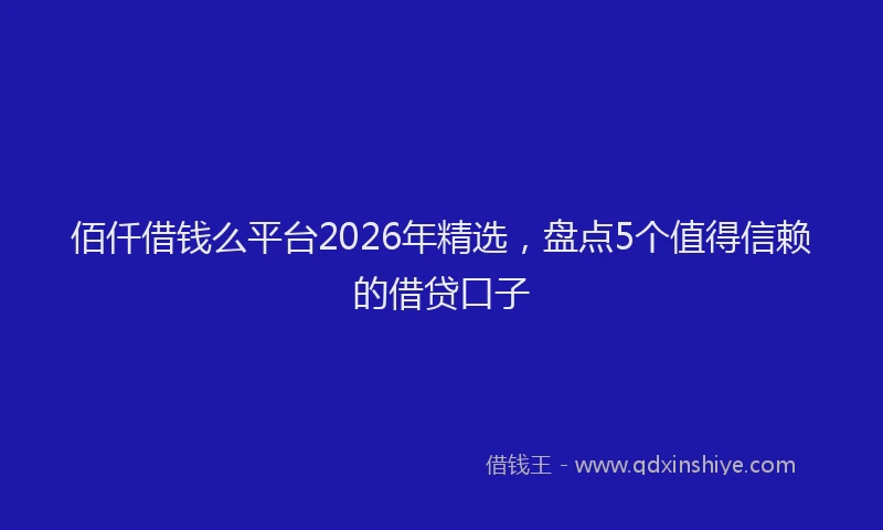 佰仟借钱么平台2026年精选，盘点5个值得信赖的借贷口子