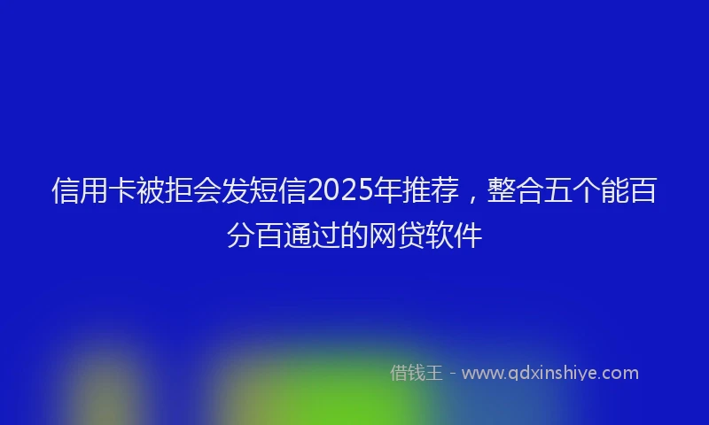 信用卡被拒会发短信2025年推荐，整合五个能百分百通过的网贷软件