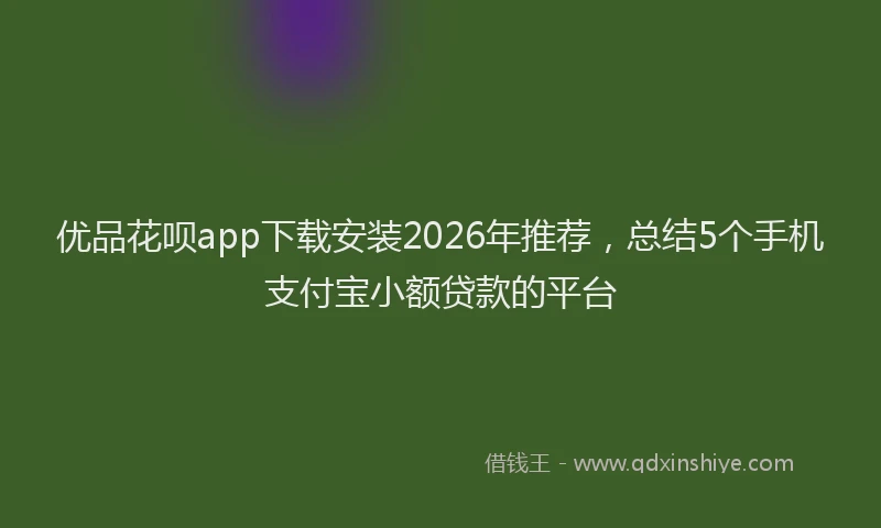 优品花呗app下载安装2026年推荐，总结5个手机支付宝小额贷款的平台