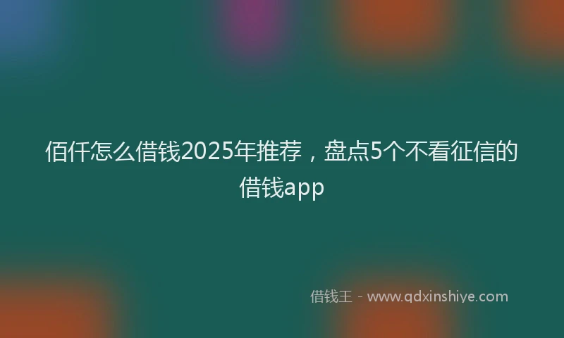 佰仟怎么借钱2025年推荐，盘点5个不看征信的借钱app