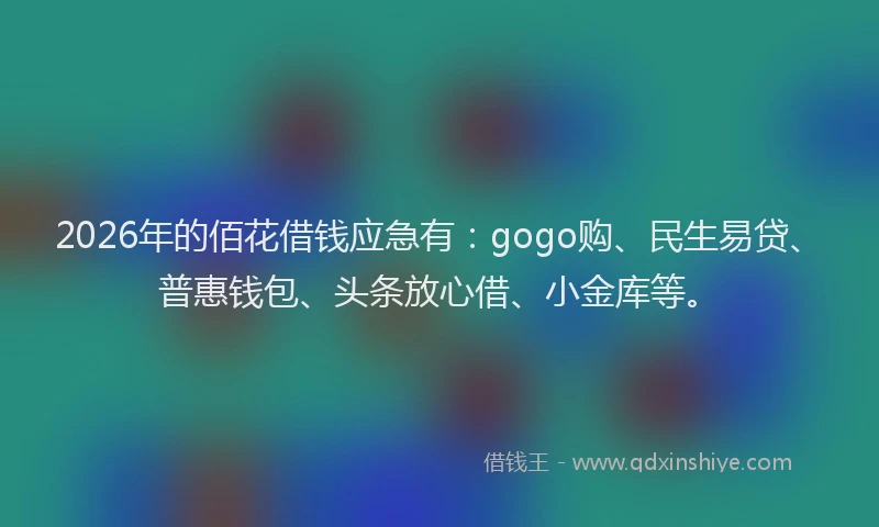 2026年的佰花借钱应急有：gogo购、民生易贷、普惠钱包、头条放心借、小金库等。