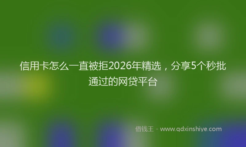 信用卡怎么一直被拒2026年精选,分享5个秒批通过的网贷平台