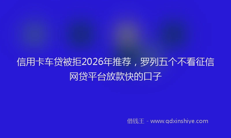 信用卡车贷被拒2026年推荐，罗列五个不看征信网贷平台放款快的口子
