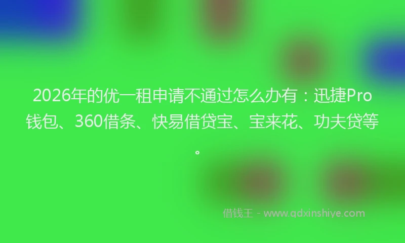 2026年的优一租申请不通过怎么办有：迅捷Pro钱包、360借条、快易借贷宝、宝来花、功夫贷等。