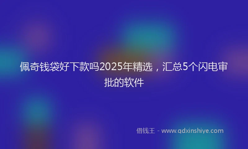 佩奇钱袋好下款吗2025年精选,汇总5个闪电审批的软件
