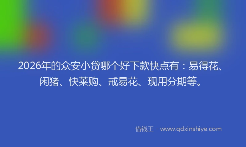 2026年的众安小贷哪个好下款快点有：易得花、闲猪、快莱购、戒易花、现用分期等。