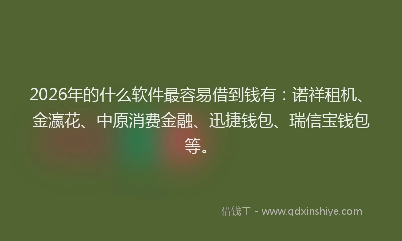 2026年的什么软件最容易借到钱有：诺祥租机、金瀛花、中原消费金融、迅捷钱包、瑞信宝钱包等。