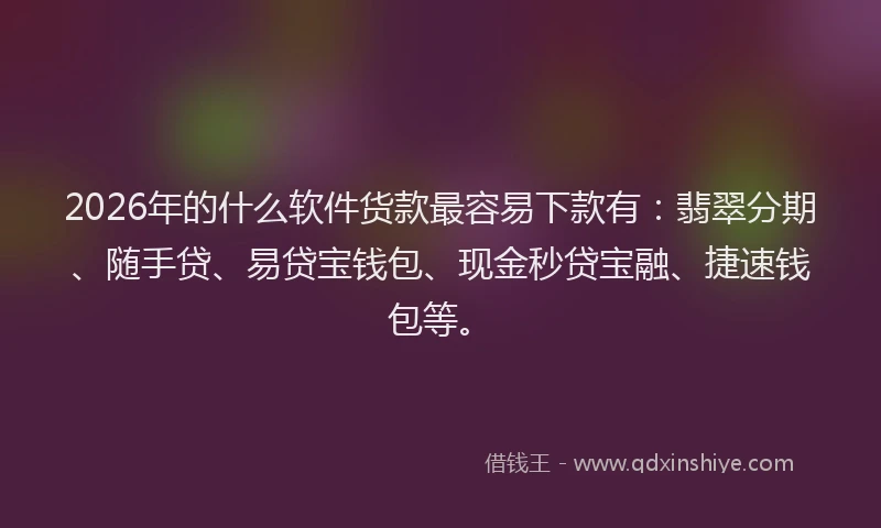 2026年的什么软件货款最容易下款有：翡翠分期、随手贷、易贷宝钱包、现金秒贷宝融、捷速钱包等。