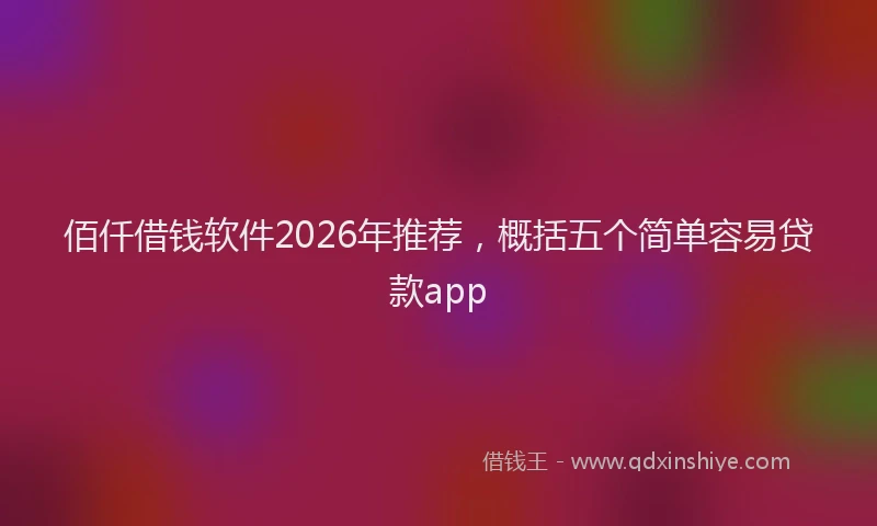 佰仟借钱软件2026年推荐，概括五个简单容易贷款app