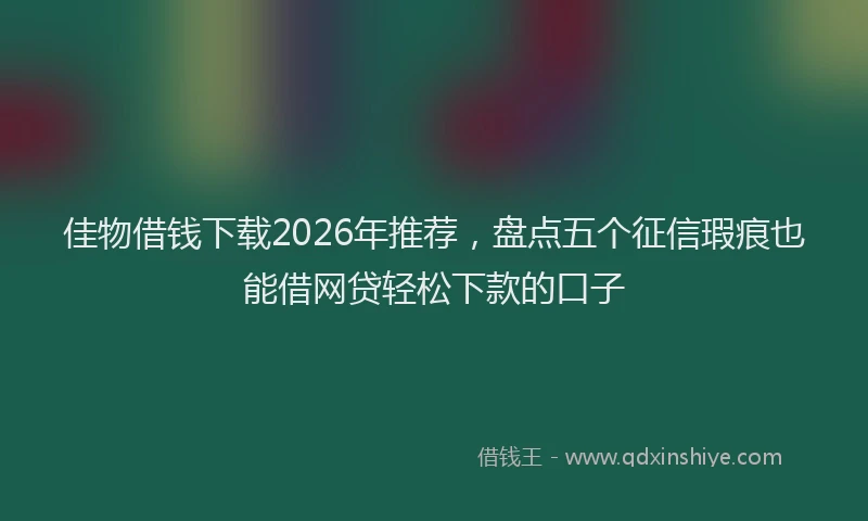 佳物借钱下载2026年推荐，盘点五个征信瑕疵也能借网贷轻松下款的口子