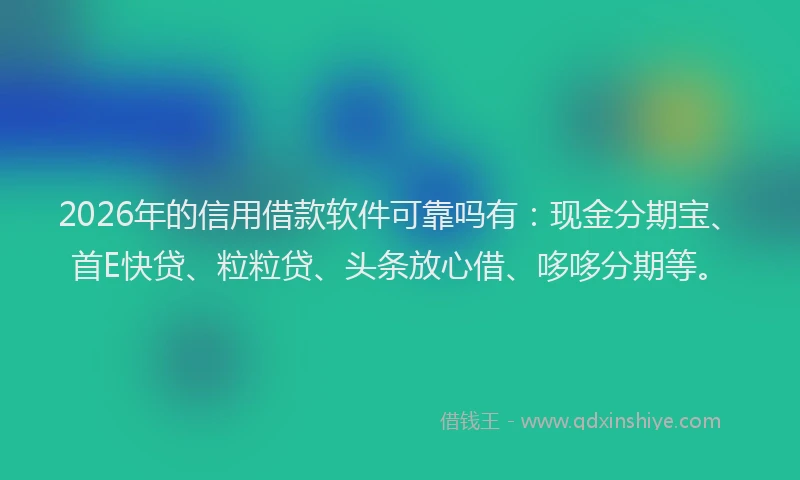 2026年的信用借款软件可靠吗有：现金分期宝、首E快贷、粒粒贷、头条放心借、哆哆分期等。