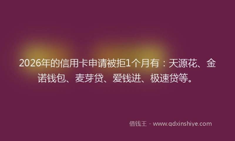 2026年的信用卡申请被拒1个月有：天源花、金诺钱包、麦芽贷、爱钱进、极速贷等。