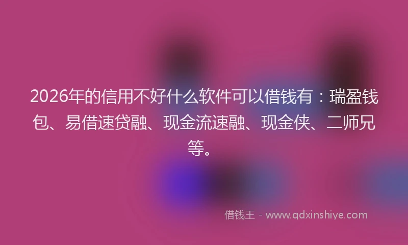 2026年的信用不好什么软件可以借钱有：瑞盈钱包、易借速贷融、现金流速融、现金侠、二师兄等。