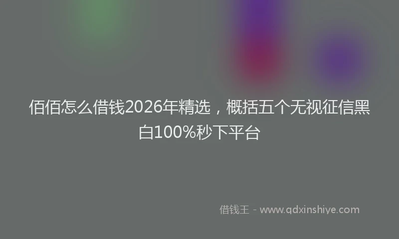 佰佰怎么借钱2026年精选，概括五个无视征信黑白100%秒下平台