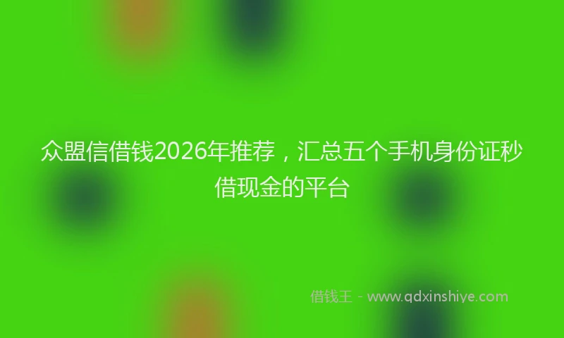 众盟信借钱2026年推荐，汇总五个手机身份证秒借现金的平台