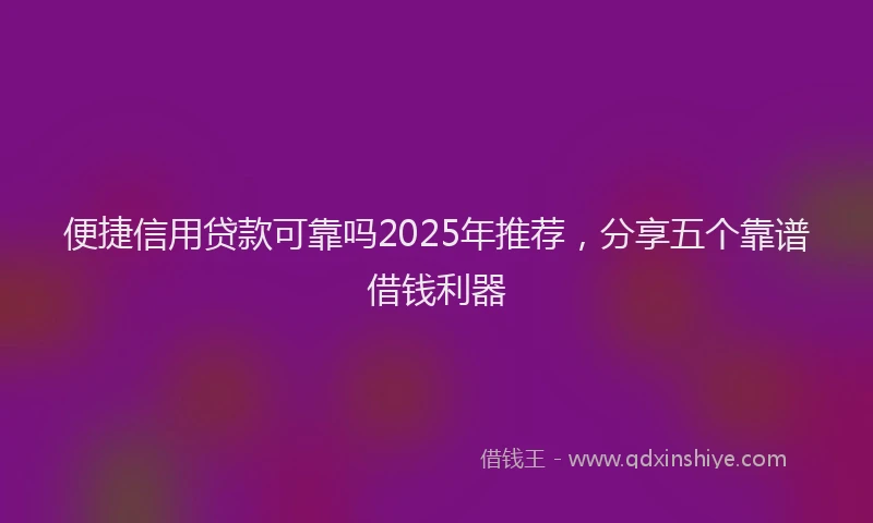 便捷信用贷款可靠吗2025年推荐，分享五个靠谱借钱利器