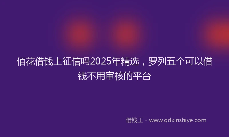 佰花借钱上征信吗2025年精选,罗列五个可以借钱不用审核的平台