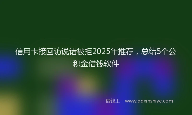 信用卡接回访说错被拒2025年推荐，总结5个公积金借钱软件