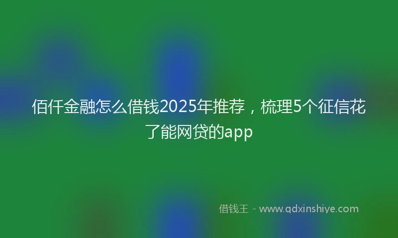 佰仟金融怎么借钱2025年推荐，梳理5个征信花了能网贷的app