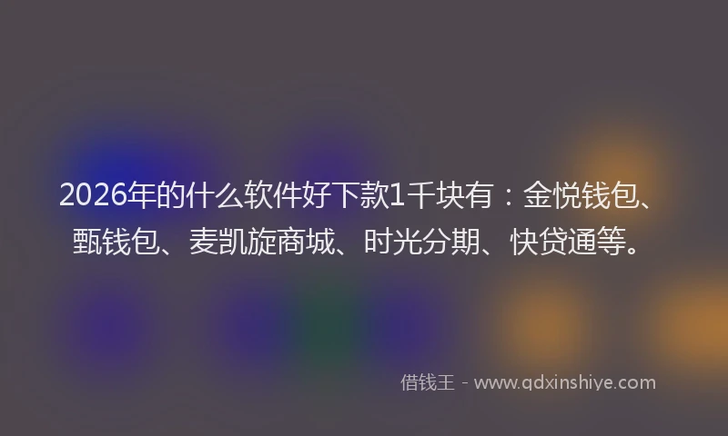 2026年的什么软件好下款1千块有：金悦钱包、甄钱包、麦凯旋商城、时光分期、快贷通等。