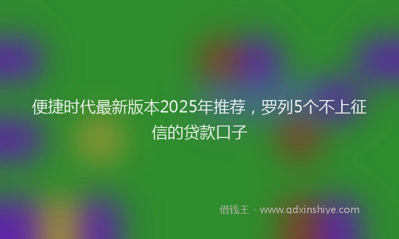 便捷时代最新版本2025年推荐，罗列5个不上征信的贷款口子
