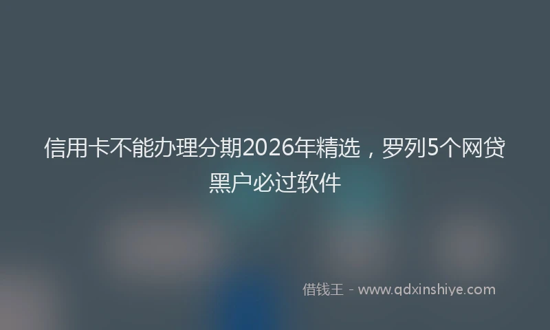 信用卡不能办理分期2026年精选，罗列5个网贷黑户必过软件