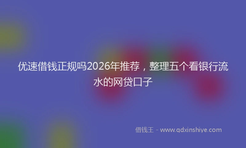 优速借钱正规吗2026年推荐，整理五个看银行流水的网贷口子