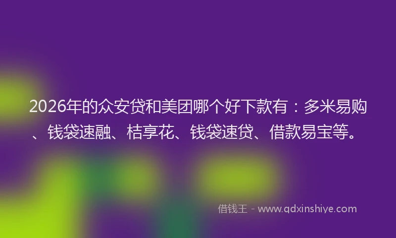 2026年的众安贷和美团哪个好下款有:多米易购、钱袋速融、桔享花、钱袋速贷、借款易宝等。