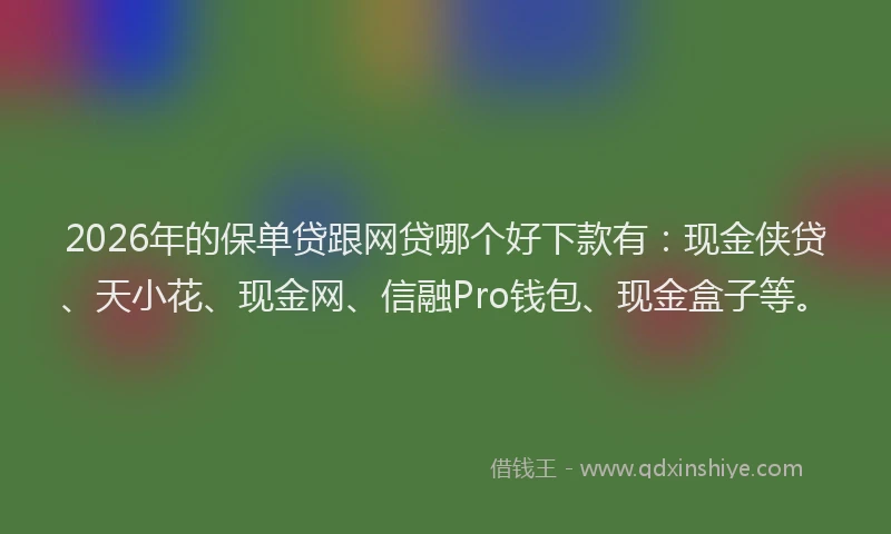 2026年的保单贷跟网贷哪个好下款有：现金侠贷、天小花、现金网、信融Pro钱包、现金盒子等。