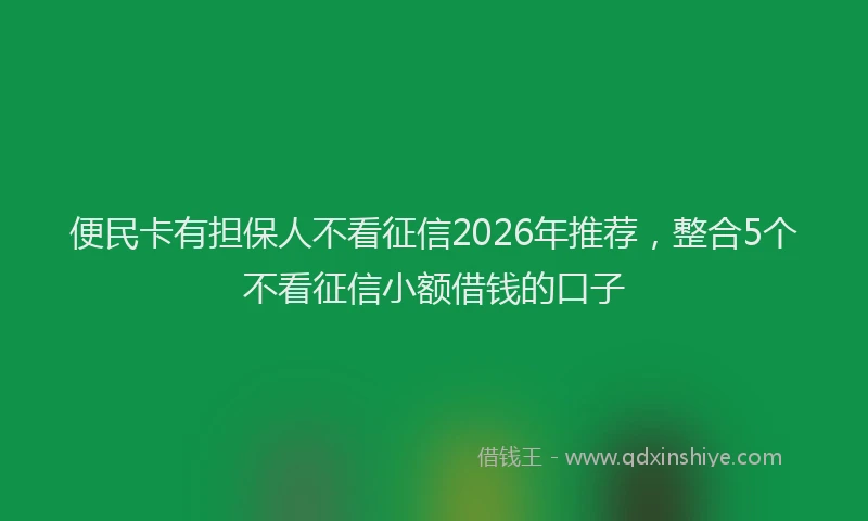 便民卡有担保人不看征信2026年推荐，整合5个不看征信小额借钱的口子