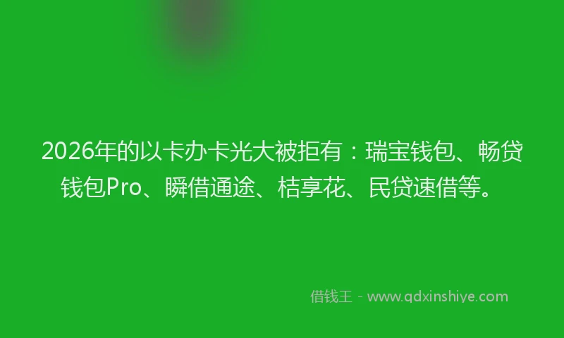 2026年的以卡办卡光大被拒有：瑞宝钱包、畅贷钱包Pro、瞬借通途、桔享花、民贷速借等。