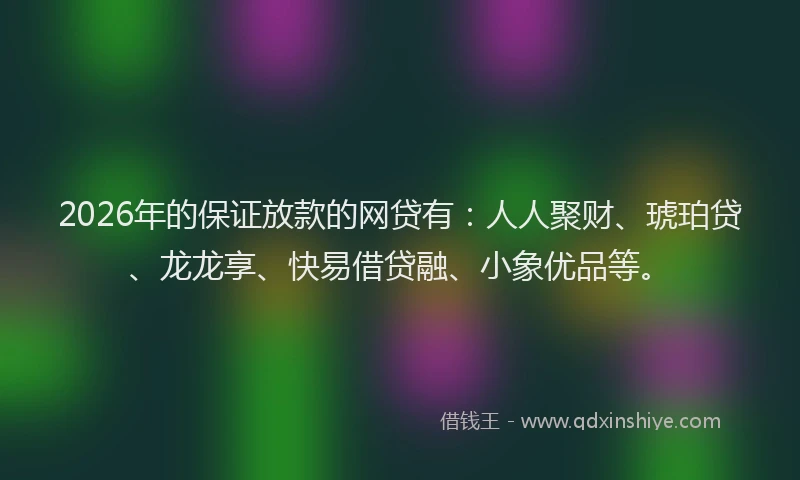 2026年的保证放款的网贷有：人人聚财、琥珀贷、龙龙享、快易借贷融、小象优品等。