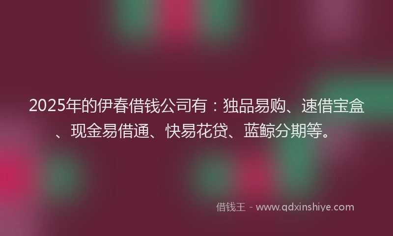 2025年的伊春借钱公司有:独品易购、速借宝盒、现金易借通、快易花贷、蓝鲸分期等。